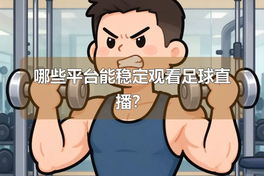 哪些平台能稳定观看足球直播?
